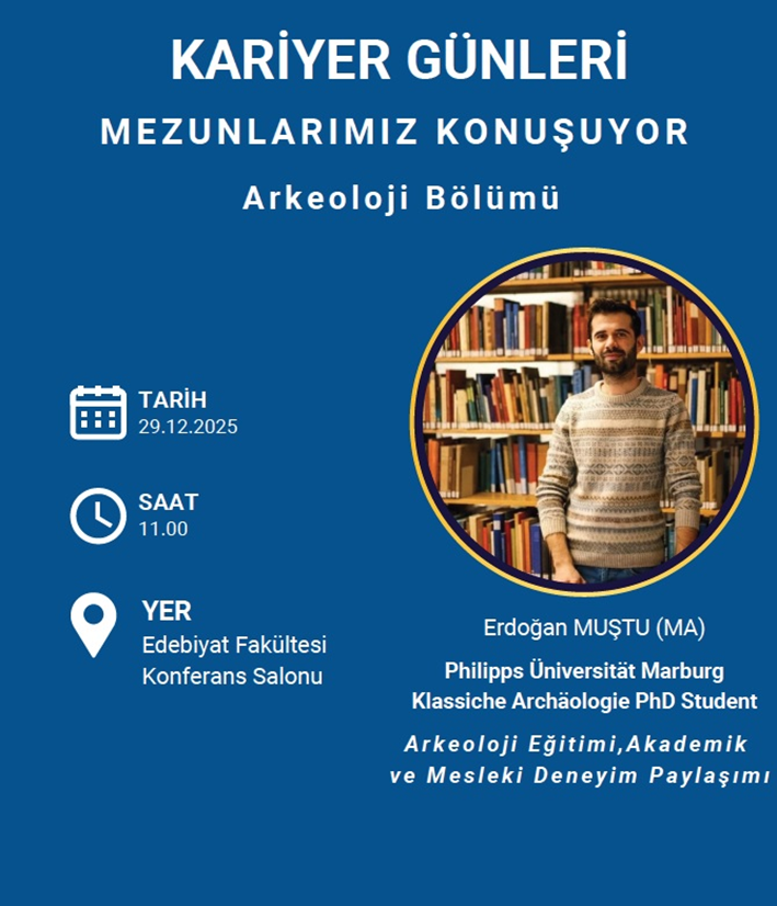 KARİYER GÜNLERİ Mezunlarımız Konuşuyor Arkeoloji Eğitimi, Akademik ve Mesleki Deneyim Paylaşımı, 29.12.2025 Pazartesi Saat 11.00 Edebiyat Fakültesi Konferans Salonu